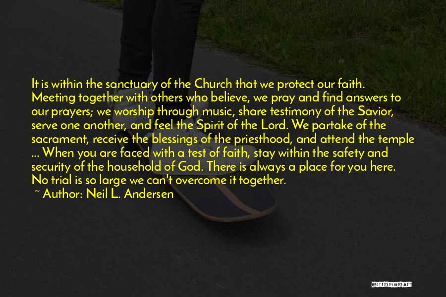 Neil L. Andersen Quotes: It Is Within The Sanctuary Of The Church That We Protect Our Faith. Meeting Together With Others Who Believe, We