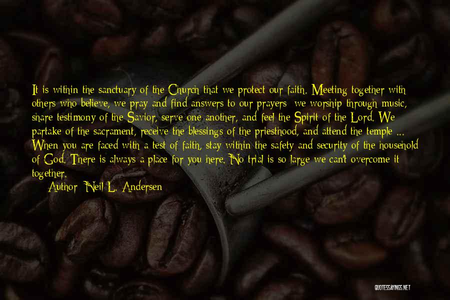 Neil L. Andersen Quotes: It Is Within The Sanctuary Of The Church That We Protect Our Faith. Meeting Together With Others Who Believe, We