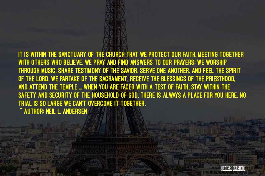 Neil L. Andersen Quotes: It Is Within The Sanctuary Of The Church That We Protect Our Faith. Meeting Together With Others Who Believe, We