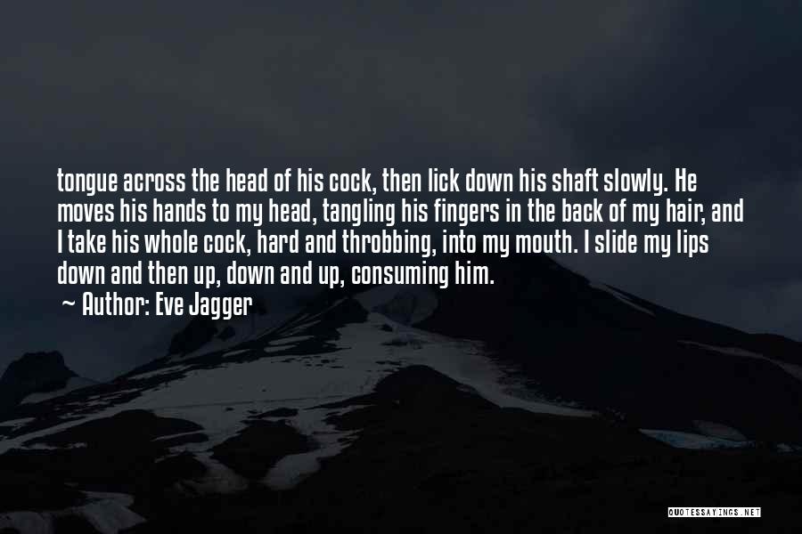 Eve Jagger Quotes: Tongue Across The Head Of His Cock, Then Lick Down His Shaft Slowly. He Moves His Hands To My Head,