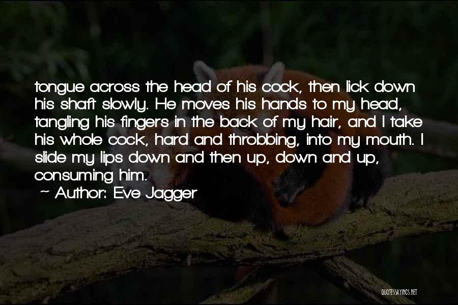 Eve Jagger Quotes: Tongue Across The Head Of His Cock, Then Lick Down His Shaft Slowly. He Moves His Hands To My Head,