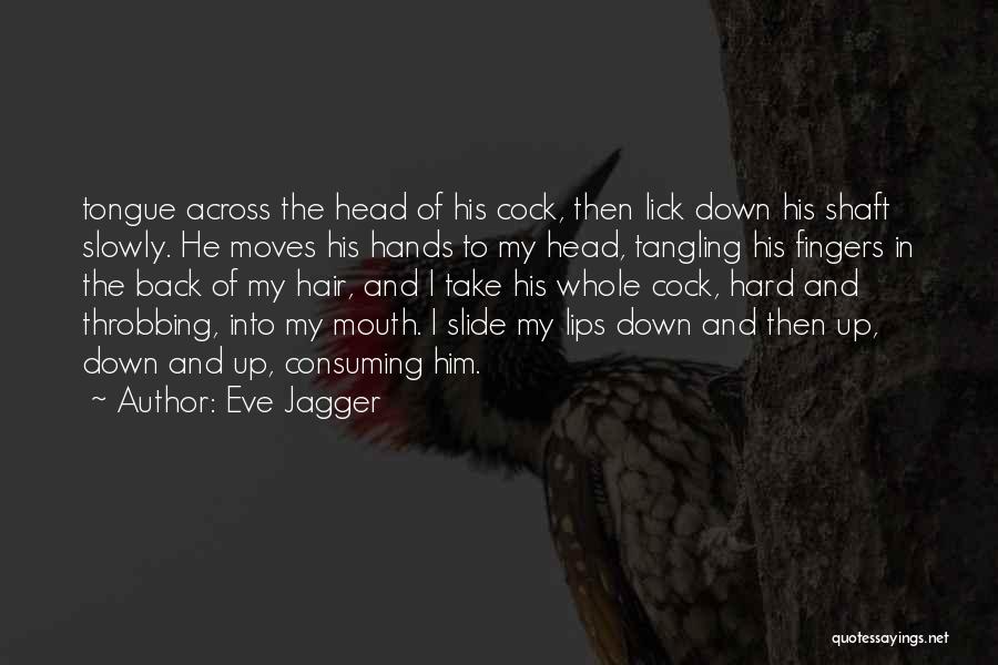 Eve Jagger Quotes: Tongue Across The Head Of His Cock, Then Lick Down His Shaft Slowly. He Moves His Hands To My Head,