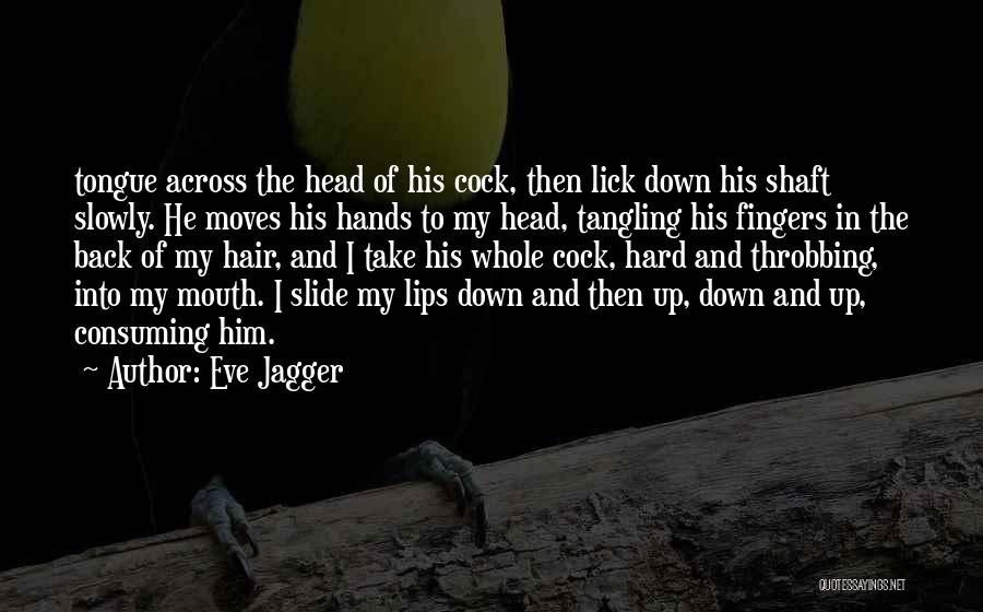 Eve Jagger Quotes: Tongue Across The Head Of His Cock, Then Lick Down His Shaft Slowly. He Moves His Hands To My Head,