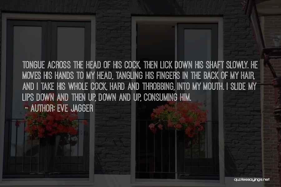 Eve Jagger Quotes: Tongue Across The Head Of His Cock, Then Lick Down His Shaft Slowly. He Moves His Hands To My Head,