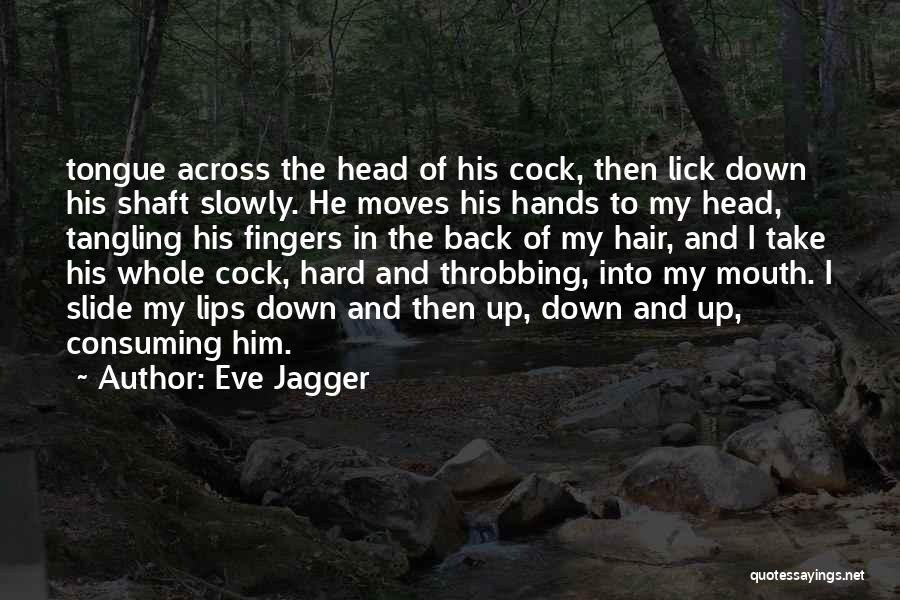 Eve Jagger Quotes: Tongue Across The Head Of His Cock, Then Lick Down His Shaft Slowly. He Moves His Hands To My Head,