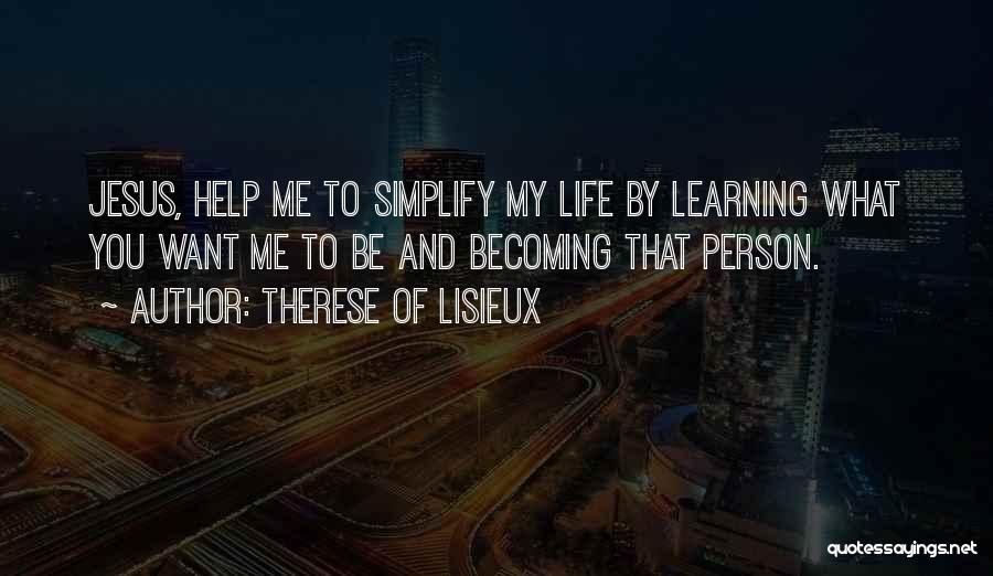 Therese Of Lisieux Quotes: Jesus, Help Me To Simplify My Life By Learning What You Want Me To Be And Becoming That Person.