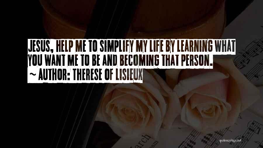 Therese Of Lisieux Quotes: Jesus, Help Me To Simplify My Life By Learning What You Want Me To Be And Becoming That Person.