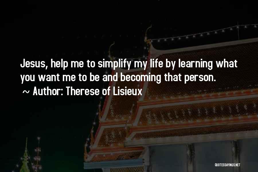 Therese Of Lisieux Quotes: Jesus, Help Me To Simplify My Life By Learning What You Want Me To Be And Becoming That Person.