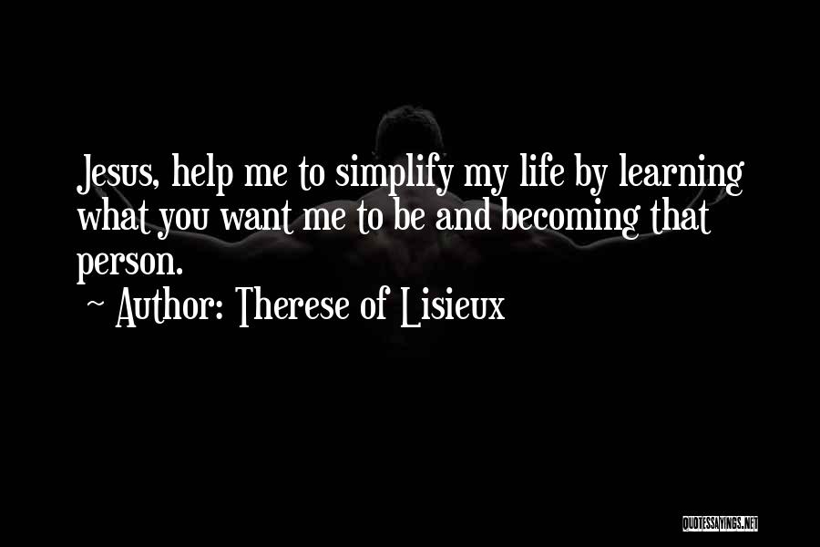 Therese Of Lisieux Quotes: Jesus, Help Me To Simplify My Life By Learning What You Want Me To Be And Becoming That Person.