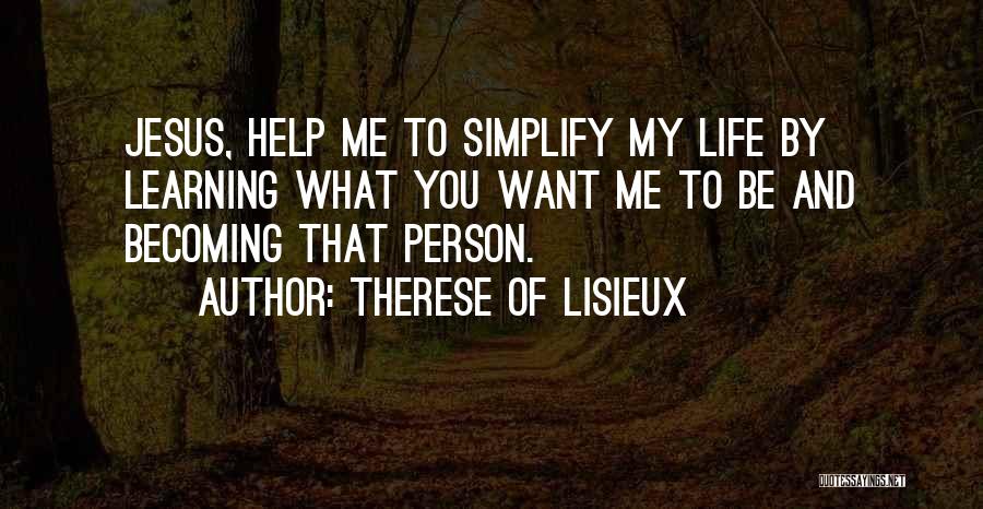 Therese Of Lisieux Quotes: Jesus, Help Me To Simplify My Life By Learning What You Want Me To Be And Becoming That Person.