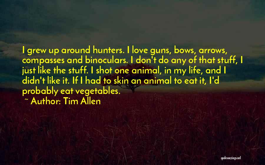 Tim Allen Quotes: I Grew Up Around Hunters. I Love Guns, Bows, Arrows, Compasses And Binoculars. I Don't Do Any Of That Stuff,