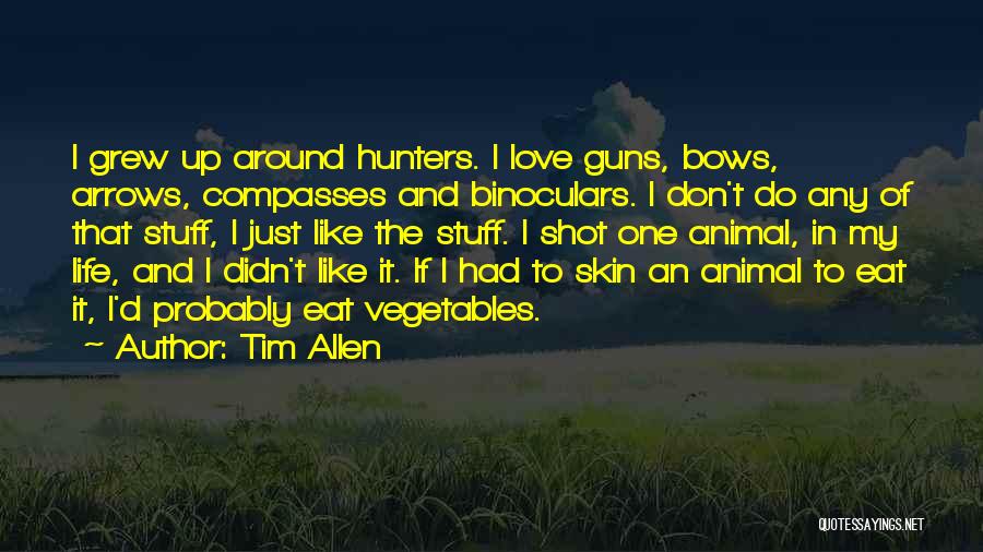 Tim Allen Quotes: I Grew Up Around Hunters. I Love Guns, Bows, Arrows, Compasses And Binoculars. I Don't Do Any Of That Stuff,