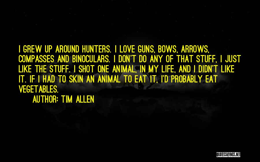 Tim Allen Quotes: I Grew Up Around Hunters. I Love Guns, Bows, Arrows, Compasses And Binoculars. I Don't Do Any Of That Stuff,