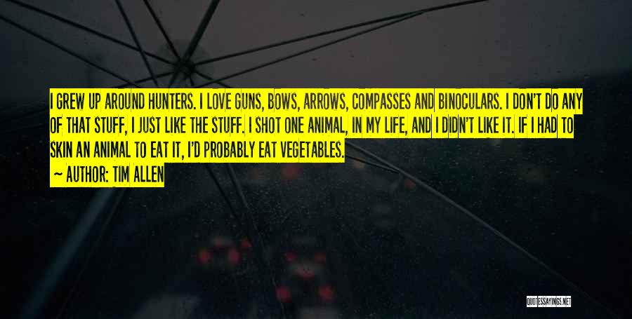 Tim Allen Quotes: I Grew Up Around Hunters. I Love Guns, Bows, Arrows, Compasses And Binoculars. I Don't Do Any Of That Stuff,