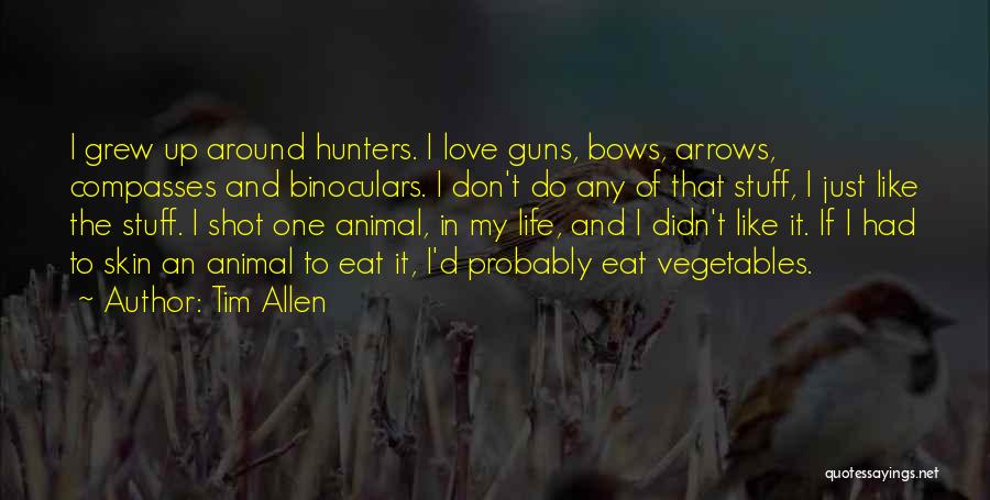 Tim Allen Quotes: I Grew Up Around Hunters. I Love Guns, Bows, Arrows, Compasses And Binoculars. I Don't Do Any Of That Stuff,