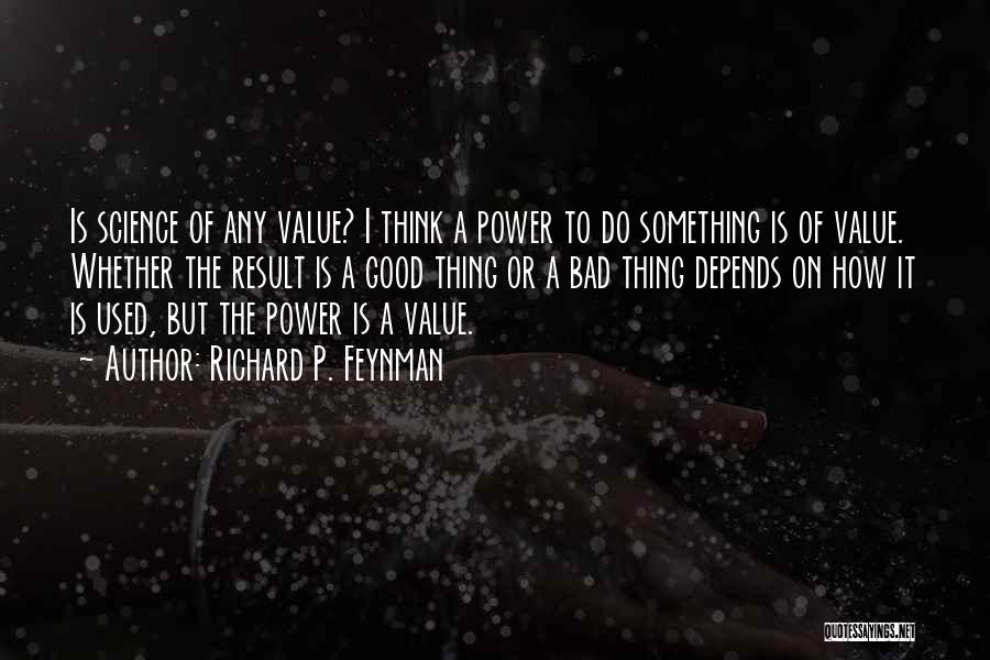 Richard P. Feynman Quotes: Is Science Of Any Value? I Think A Power To Do Something Is Of Value. Whether The Result Is A