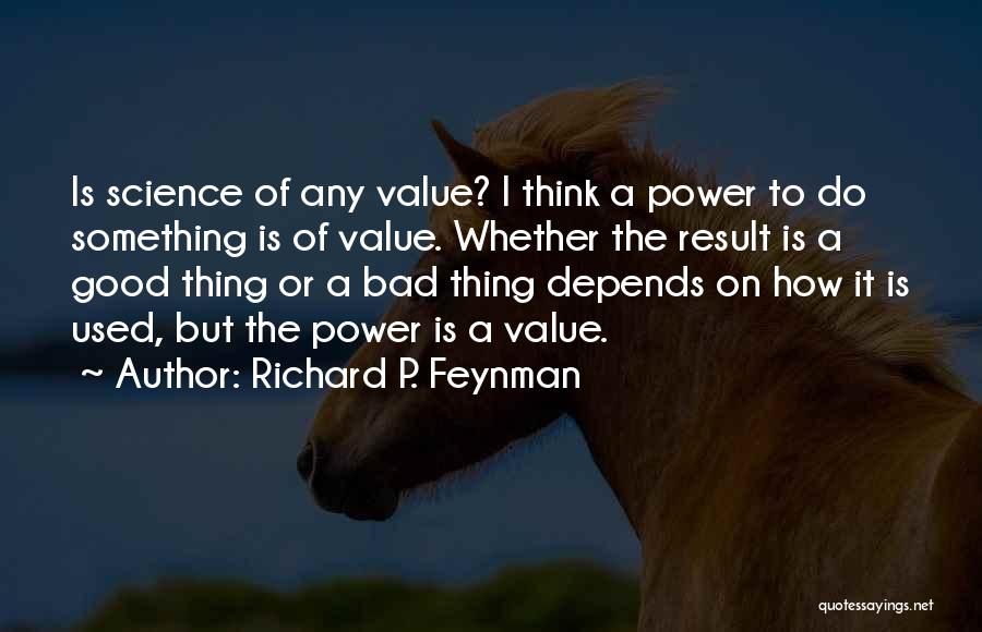 Richard P. Feynman Quotes: Is Science Of Any Value? I Think A Power To Do Something Is Of Value. Whether The Result Is A