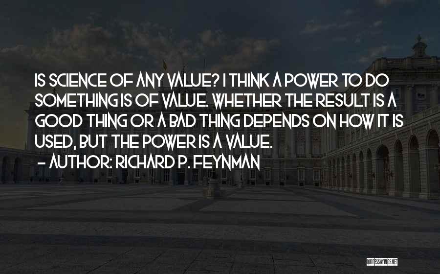 Richard P. Feynman Quotes: Is Science Of Any Value? I Think A Power To Do Something Is Of Value. Whether The Result Is A