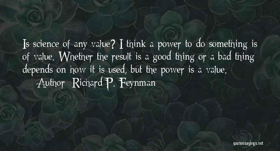 Richard P. Feynman Quotes: Is Science Of Any Value? I Think A Power To Do Something Is Of Value. Whether The Result Is A