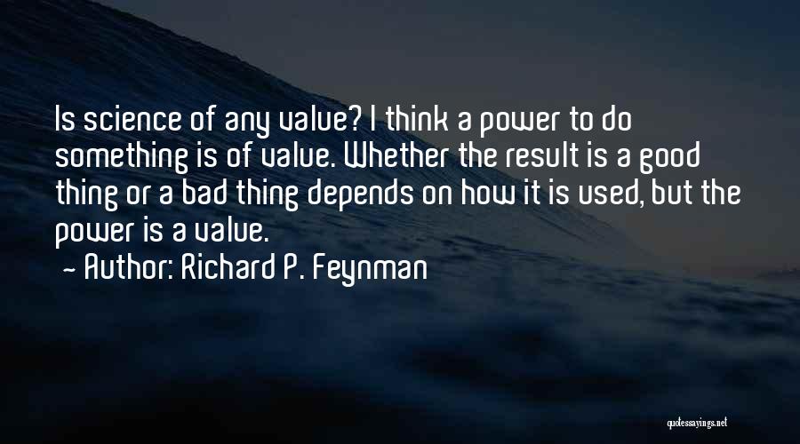 Richard P. Feynman Quotes: Is Science Of Any Value? I Think A Power To Do Something Is Of Value. Whether The Result Is A