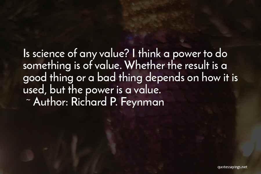 Richard P. Feynman Quotes: Is Science Of Any Value? I Think A Power To Do Something Is Of Value. Whether The Result Is A