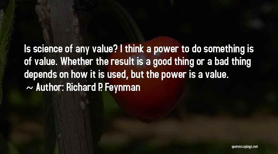 Richard P. Feynman Quotes: Is Science Of Any Value? I Think A Power To Do Something Is Of Value. Whether The Result Is A