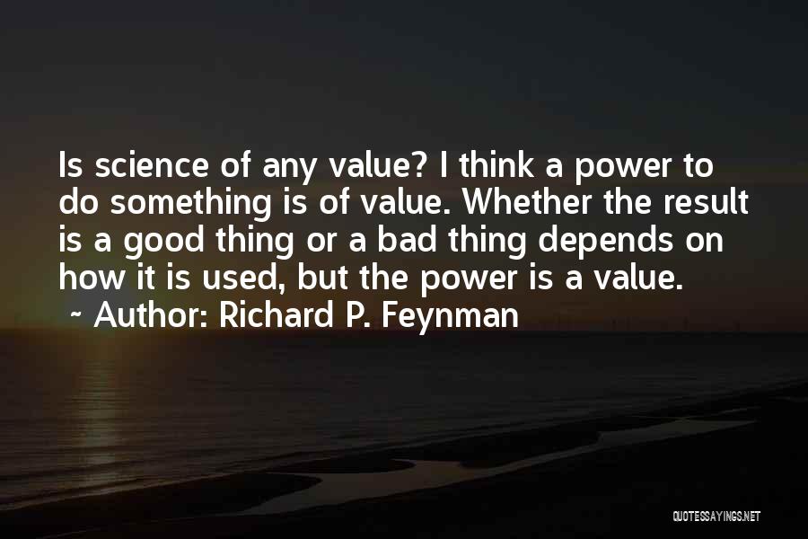 Richard P. Feynman Quotes: Is Science Of Any Value? I Think A Power To Do Something Is Of Value. Whether The Result Is A