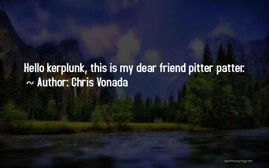Chris Vonada Quotes: Hello Kerplunk, This Is My Dear Friend Pitter Patter.