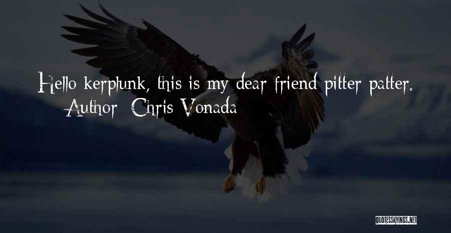 Chris Vonada Quotes: Hello Kerplunk, This Is My Dear Friend Pitter Patter.