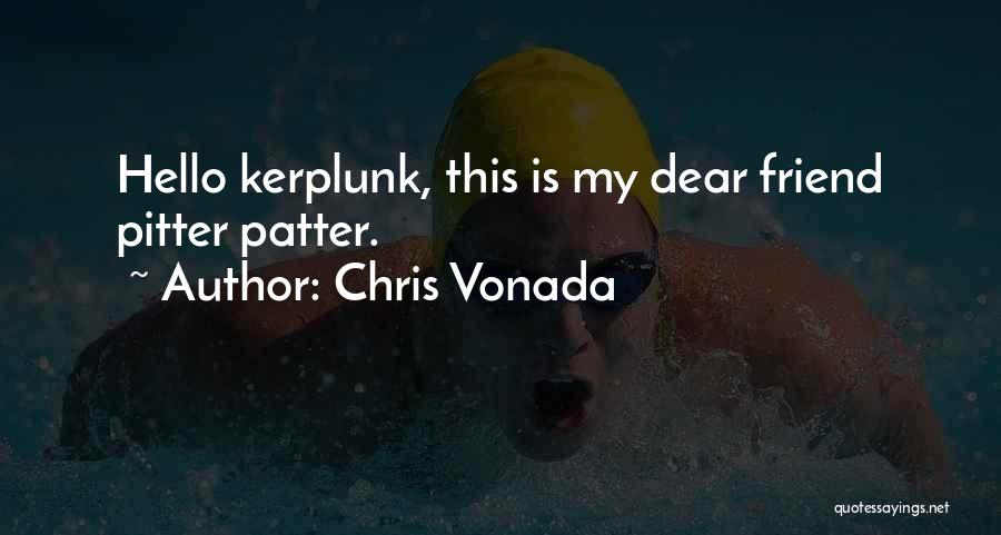 Chris Vonada Quotes: Hello Kerplunk, This Is My Dear Friend Pitter Patter.