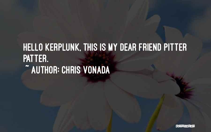 Chris Vonada Quotes: Hello Kerplunk, This Is My Dear Friend Pitter Patter.