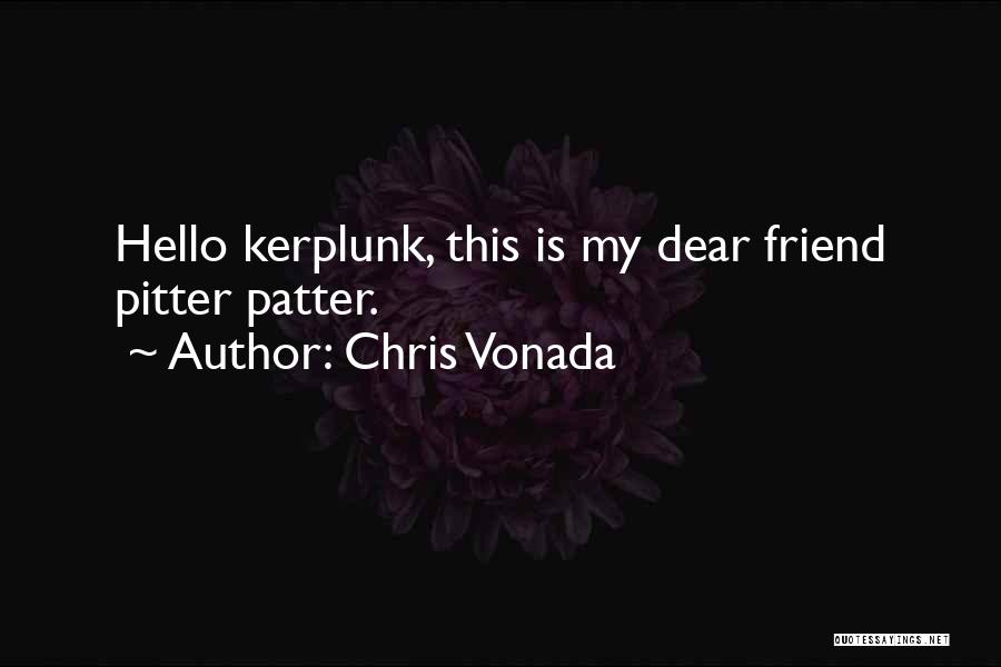 Chris Vonada Quotes: Hello Kerplunk, This Is My Dear Friend Pitter Patter.