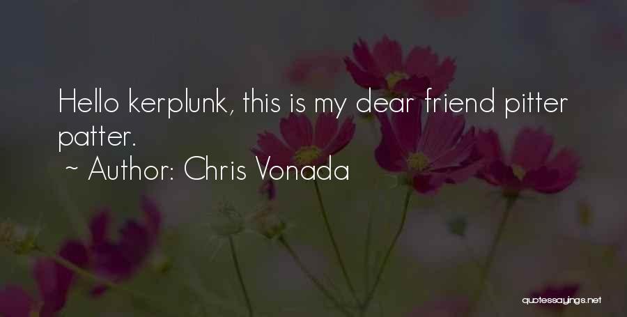 Chris Vonada Quotes: Hello Kerplunk, This Is My Dear Friend Pitter Patter.