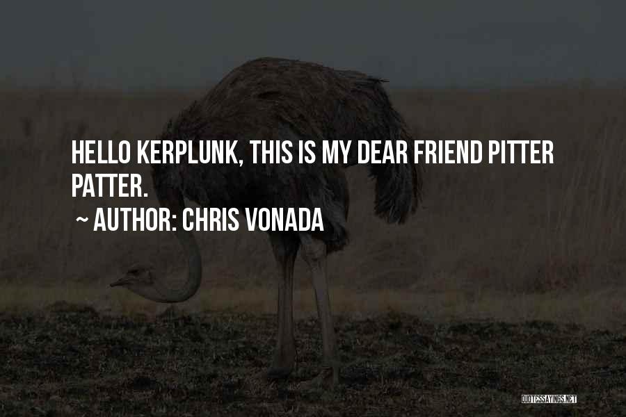 Chris Vonada Quotes: Hello Kerplunk, This Is My Dear Friend Pitter Patter.