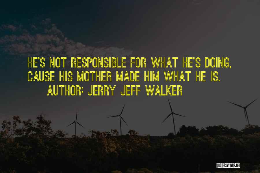 Jerry Jeff Walker Quotes: He's Not Responsible For What He's Doing, Cause His Mother Made Him What He Is.