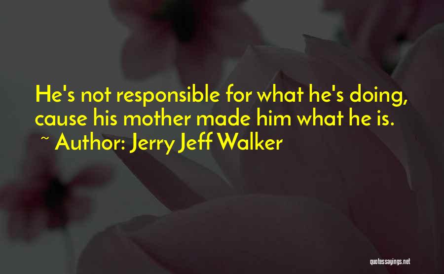 Jerry Jeff Walker Quotes: He's Not Responsible For What He's Doing, Cause His Mother Made Him What He Is.