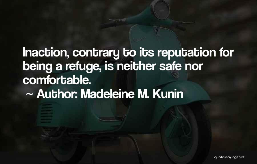 Madeleine M. Kunin Quotes: Inaction, Contrary To Its Reputation For Being A Refuge, Is Neither Safe Nor Comfortable.