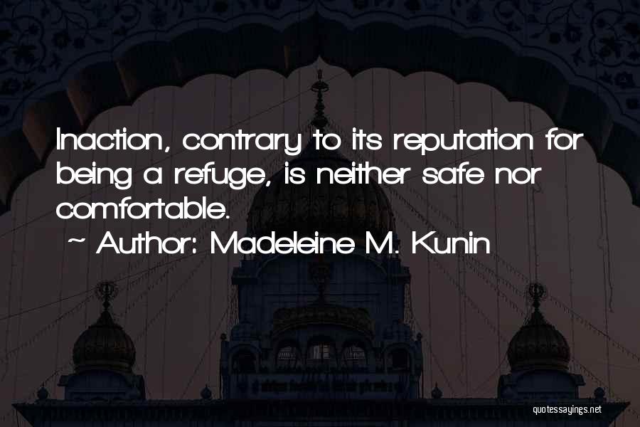 Madeleine M. Kunin Quotes: Inaction, Contrary To Its Reputation For Being A Refuge, Is Neither Safe Nor Comfortable.