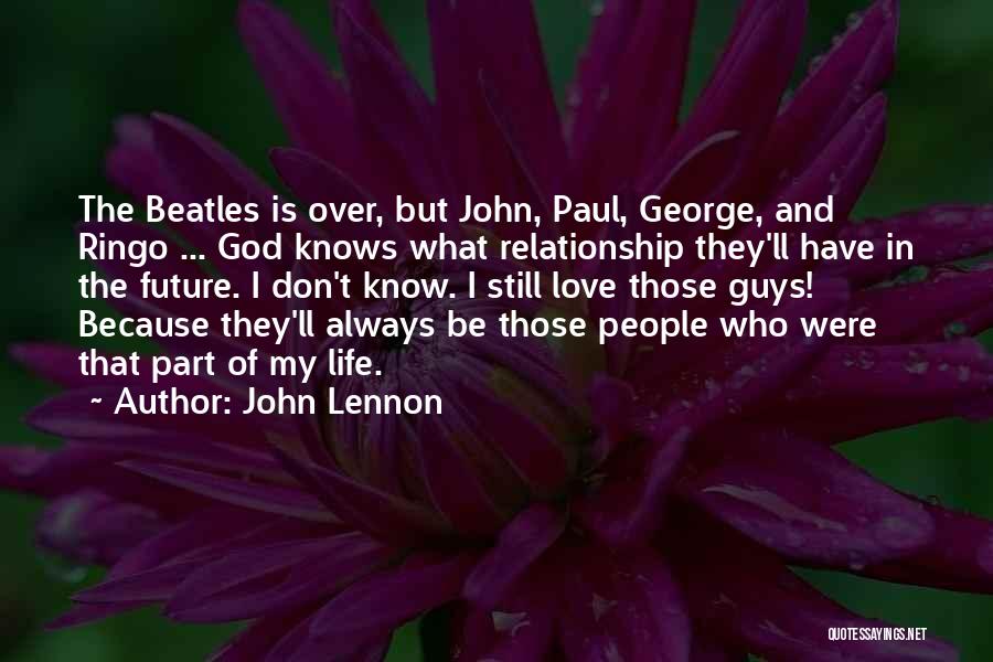 John Lennon Quotes: The Beatles Is Over, But John, Paul, George, And Ringo ... God Knows What Relationship They'll Have In The Future.