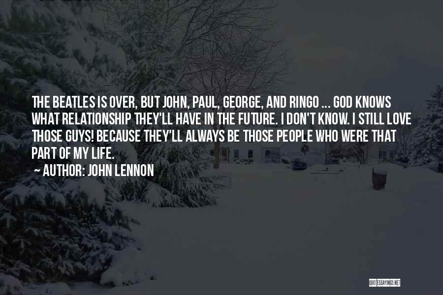 John Lennon Quotes: The Beatles Is Over, But John, Paul, George, And Ringo ... God Knows What Relationship They'll Have In The Future.