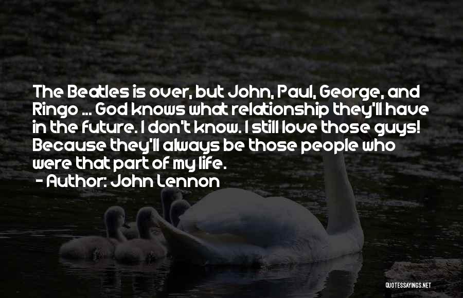 John Lennon Quotes: The Beatles Is Over, But John, Paul, George, And Ringo ... God Knows What Relationship They'll Have In The Future.