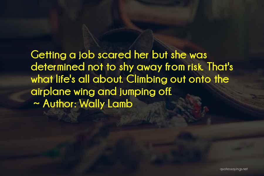 Wally Lamb Quotes: Getting A Job Scared Her But She Was Determined Not To Shy Away From Risk. That's What Life's All About.