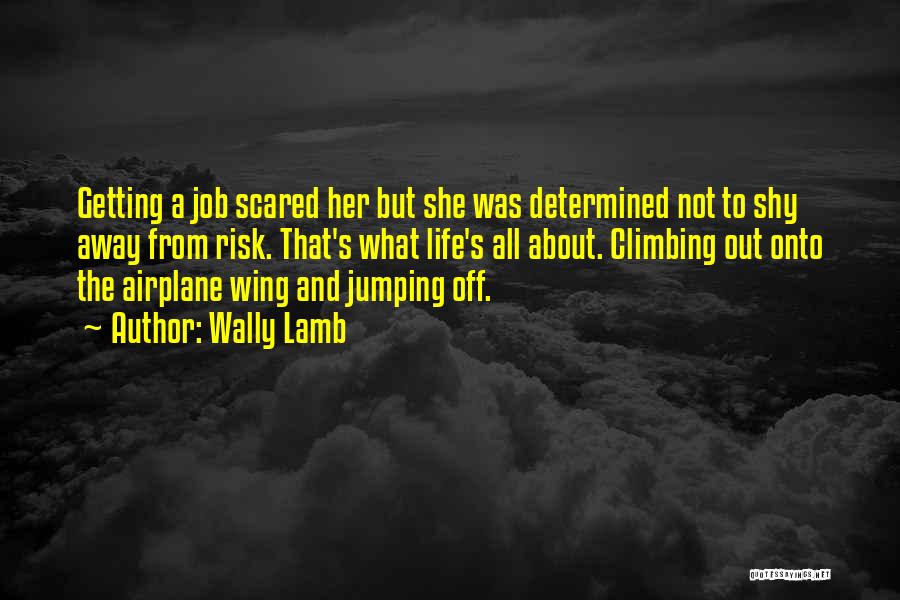 Wally Lamb Quotes: Getting A Job Scared Her But She Was Determined Not To Shy Away From Risk. That's What Life's All About.