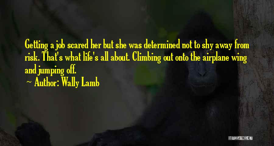 Wally Lamb Quotes: Getting A Job Scared Her But She Was Determined Not To Shy Away From Risk. That's What Life's All About.