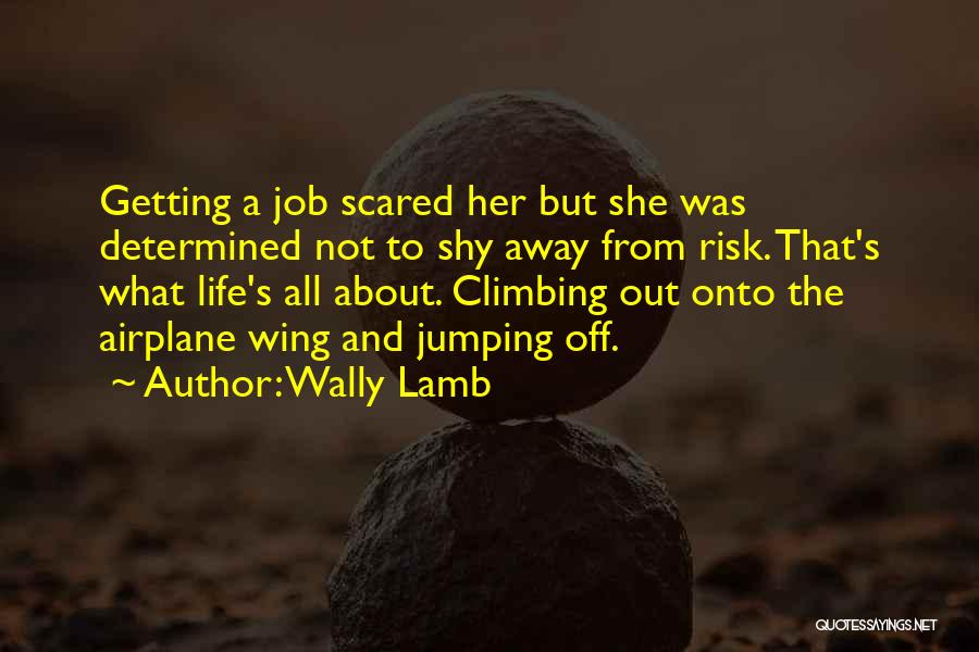 Wally Lamb Quotes: Getting A Job Scared Her But She Was Determined Not To Shy Away From Risk. That's What Life's All About.