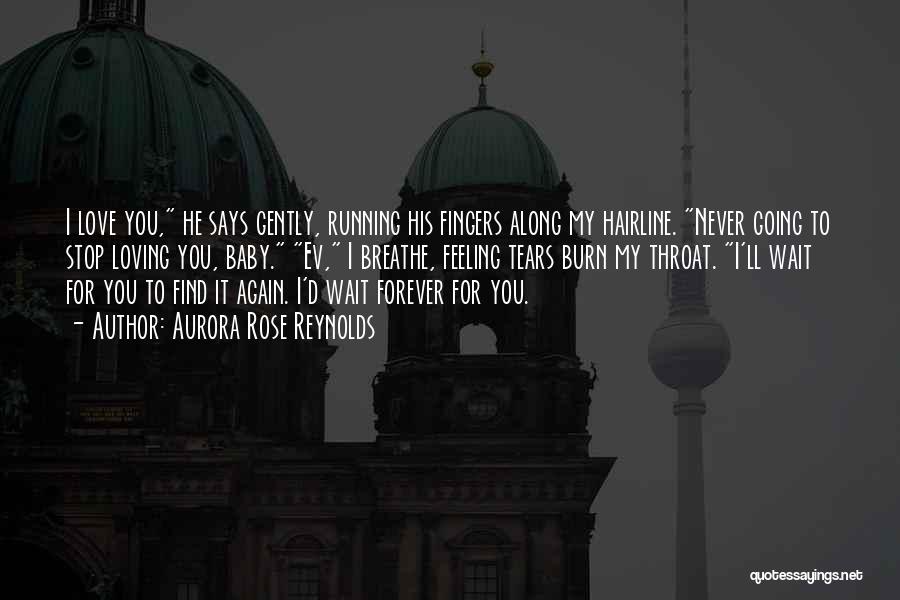 Aurora Rose Reynolds Quotes: I Love You, He Says Gently, Running His Fingers Along My Hairline. Never Going To Stop Loving You, Baby. Ev,