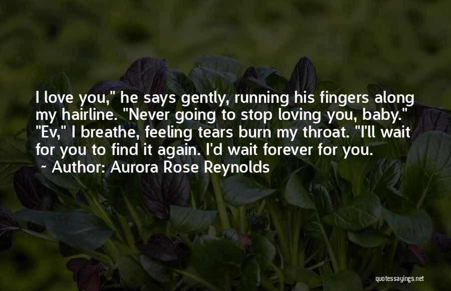 Aurora Rose Reynolds Quotes: I Love You, He Says Gently, Running His Fingers Along My Hairline. Never Going To Stop Loving You, Baby. Ev,