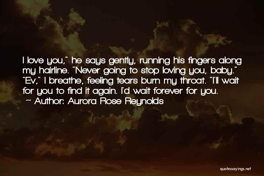 Aurora Rose Reynolds Quotes: I Love You, He Says Gently, Running His Fingers Along My Hairline. Never Going To Stop Loving You, Baby. Ev,