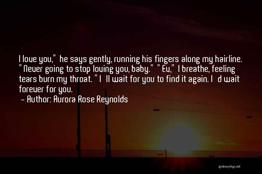 Aurora Rose Reynolds Quotes: I Love You, He Says Gently, Running His Fingers Along My Hairline. Never Going To Stop Loving You, Baby. Ev,