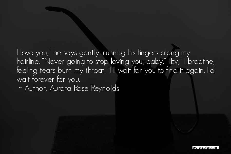 Aurora Rose Reynolds Quotes: I Love You, He Says Gently, Running His Fingers Along My Hairline. Never Going To Stop Loving You, Baby. Ev,